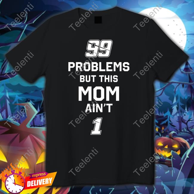 99 Problems But This Mom Ain't 1 Shirt