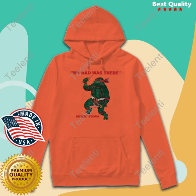 Shirts That Go Hard My Dad Was There Desert Storm Hoodie