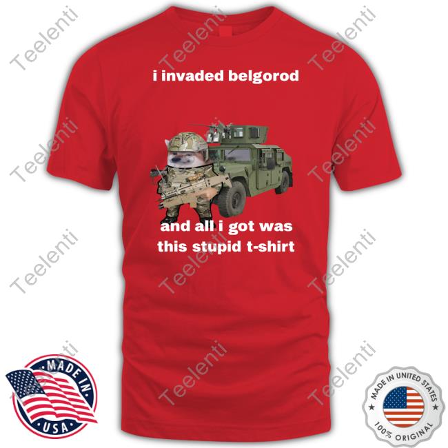 I Invaded Belgorod And All I Got Was This Stupid T-Shirt Tee Nafo Ofan