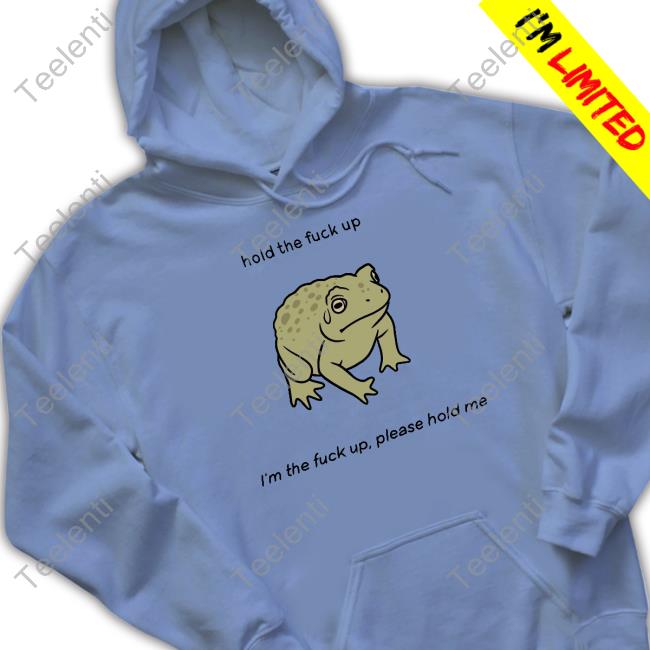 Hold The Fuck Up I'm The Fuck Up Please Hold Me Long Sleeve T Shirt