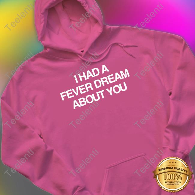 Artificial Fever Merch I Had A Fever Dream About You Shirt