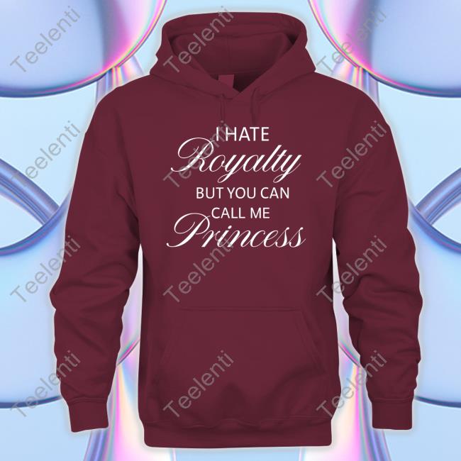 I Hate Royalty But You Can Call Me Princess Hooded Sweatshirt