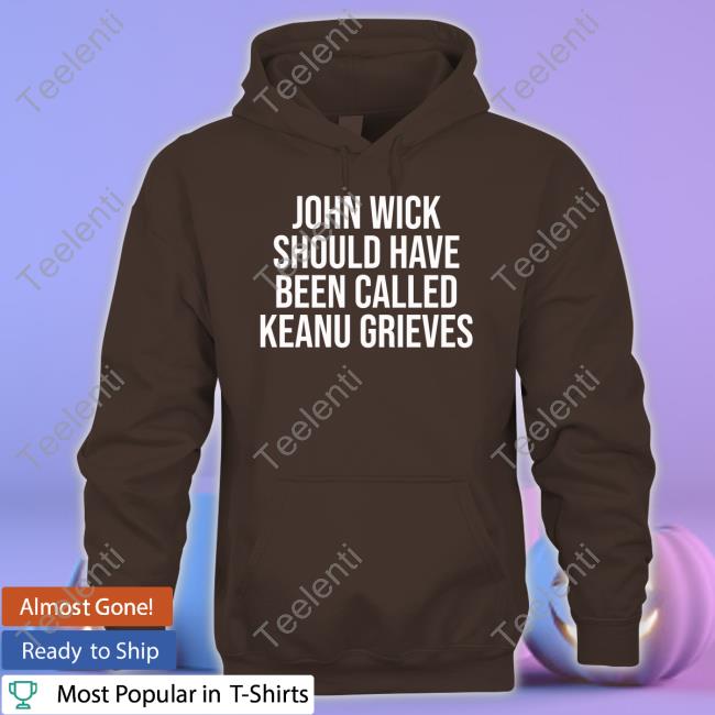 John Wick Should Have Been Called Keanu Grieves Tee Shirt