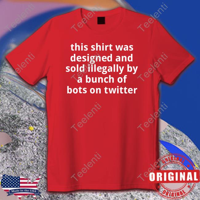 This Shirt Was Designed And Sold Illegally By A Bunch Of Bots On Twitter shirt