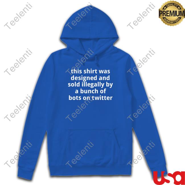 This Shirt Was Designed And Sold Illegally By A Bunch Of Bots On Twitter shirt, hoodie, tank top, sweater and long sleeve t-shirt