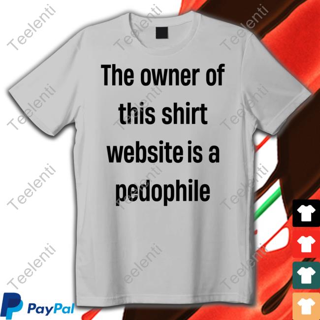 Boring_As_Heck The Owner Of This Shirt Website Is A Pedophile T Shirt