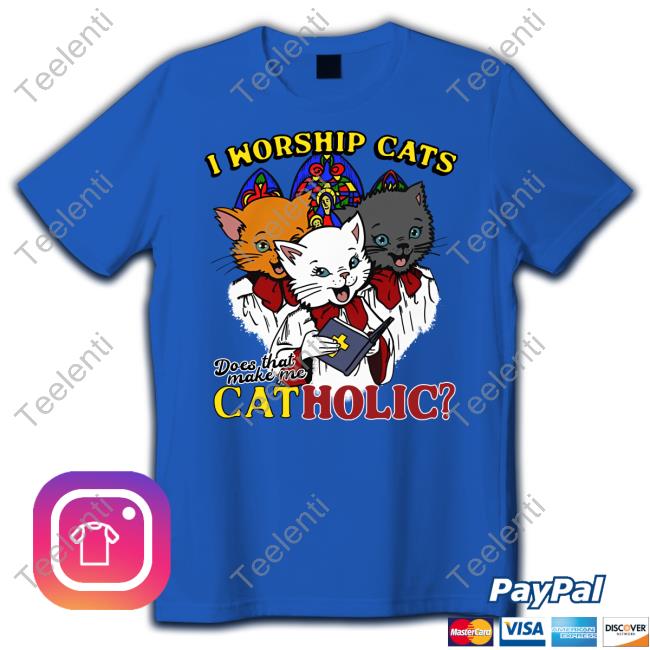 I Worship Cats Does That Make Me Catholic Tee Shirt