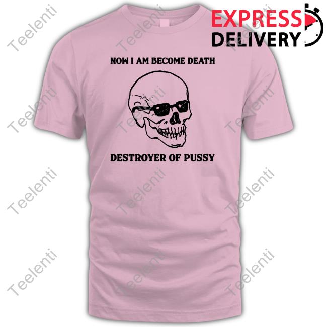 Shirtsthtgohard Now I Am Become Death Destroyer Of Pussy Shirts