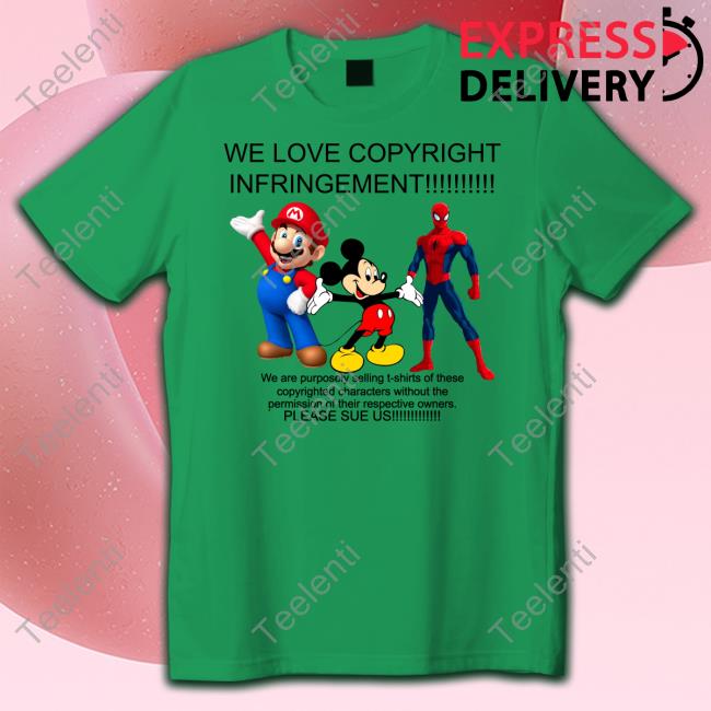 We Love Copyright Infringement We Are Purposely Selling T Shirt Of These Copyrighted Characters Official Shirt