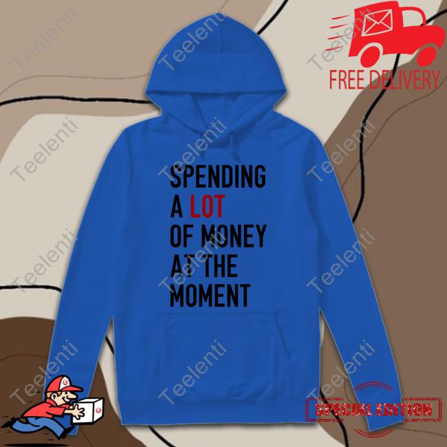 Spending A Lot Of Money At The Moment Tee Shirt Sam