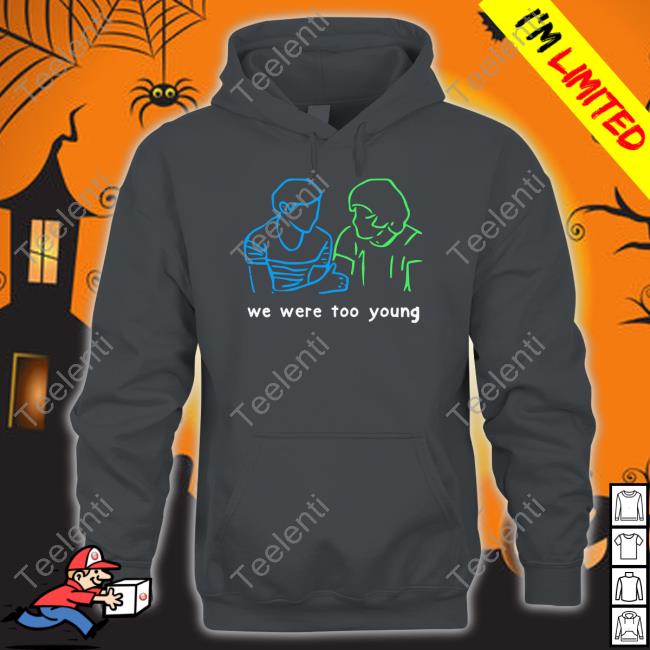 We Were Too Young Shirt, T Shirt, Hoodie, Sweater, Long Sleeve T-Shirt And Tank Top