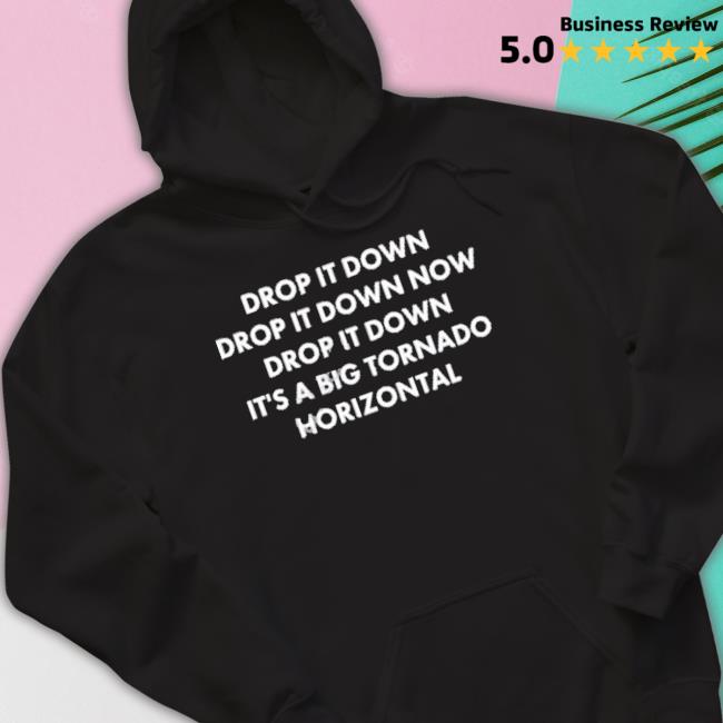 Official Drop It Down Drop It Down Now Drop It Down It’S A Big Tornado Horizontal shirt