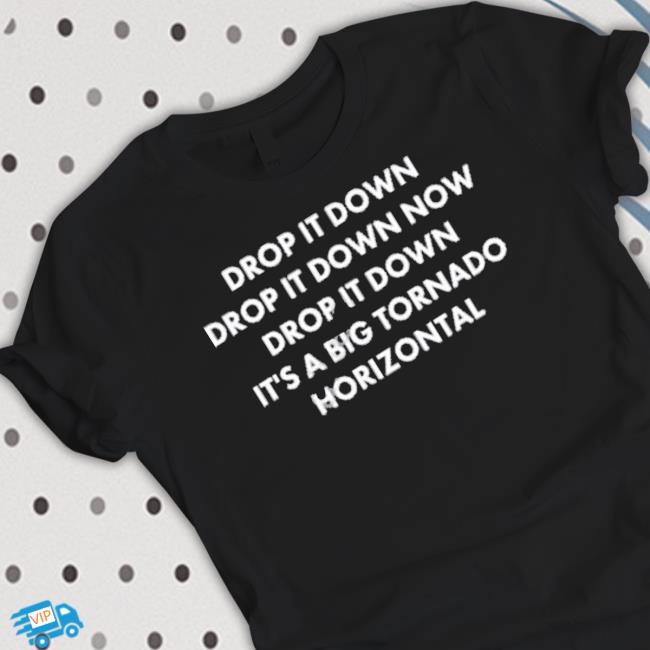 Official Drop It Down Drop It Down Now Drop It Down It’S A Big Tornado Horizontal shirt