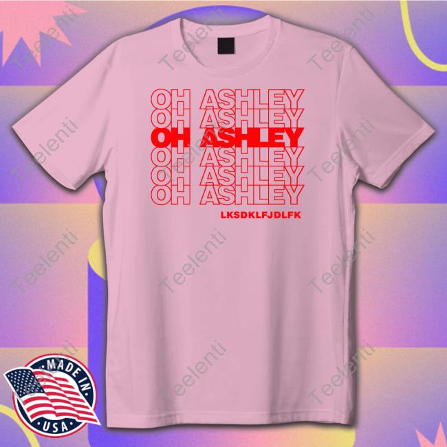 Oh Ashley Lksdklfjdlfk Tee Hunibunnyshop