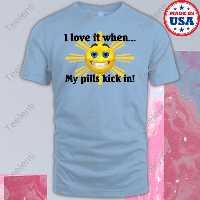 7Rakt I Love It When My Pills Kick In Meme Shirt