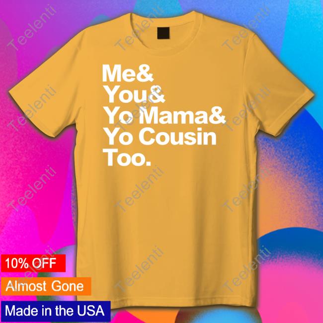 Top Me & You & Yo Mama & Yo Cousin Too New Shirt