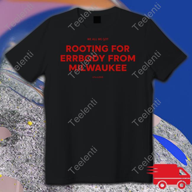 We All We Got Rooting For Errbody From Milwaukee T Shirt