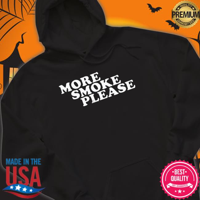 More Smoke Please Give Me One More Please shirt