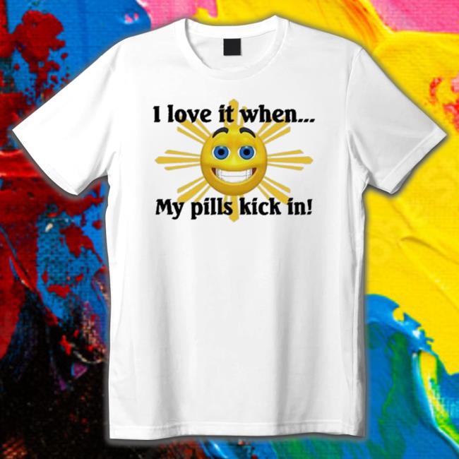 Official I Love It When My Pills Kick In shirt