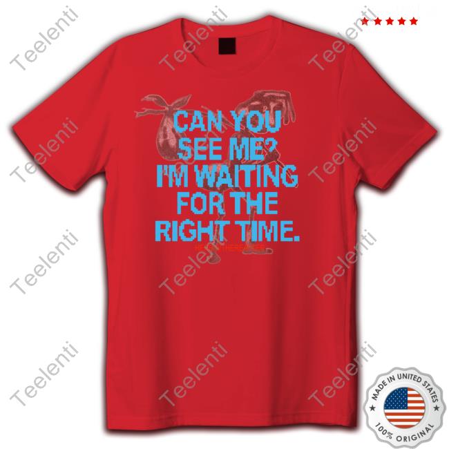 Thepaulaquino Can You See Me I'm Waiting For The Right Time Shirt, T Shirt, Hoodie, Sweater, Long Sleeve T-Shirt And Tank Top