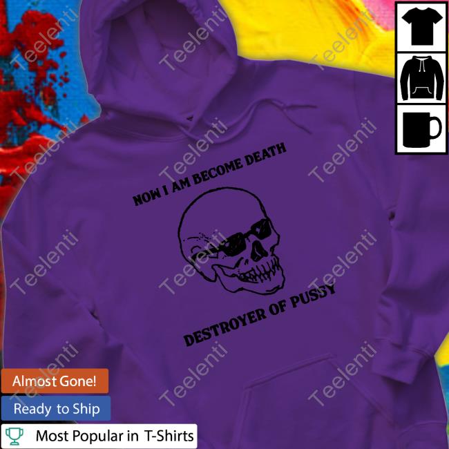 Shirts That Go Hard Now I Am Become Death Destroyer Of Pussy Hoodie